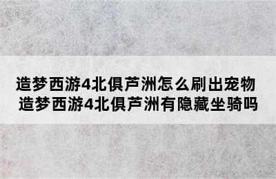 造梦西游4北俱芦洲怎么刷出宠物 造梦西游4北俱芦洲有隐藏坐骑吗